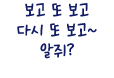 보고 또 보고 다시 또 보고~ 알쥐?